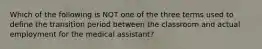 Which of the following is NOT one of the three terms used to define the transition period between the classroom and actual employment for the medical assistant?