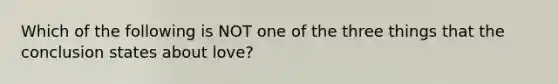 Which of the following is NOT one of the three things that the conclusion states about love?