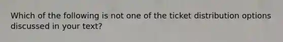 Which of the following is not one of the ticket distribution options discussed in your text?