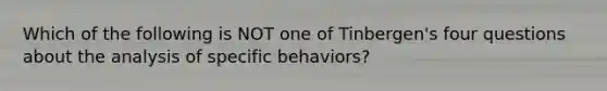 Which of the following is NOT one of Tinbergen's four questions about the analysis of specific behaviors?