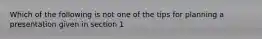 Which of the following is not one of the tips for planning a presentation given in section 1