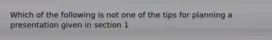 Which of the following is not one of the tips for planning a presentation given in section 1