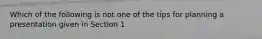 Which of the following is not one of the tips for planning a presentation given in Section 1