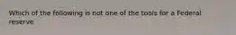 Which of the following is not one of the tools for a Federal reserve