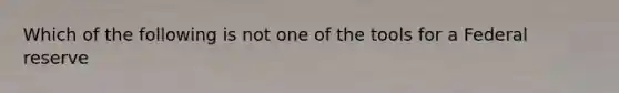 Which of the following is not one of the tools for a Federal reserve