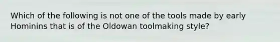 Which of the following is not one of the tools made by early Hominins that is of the Oldowan toolmaking style?