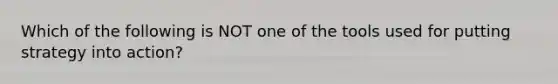 Which of the following is NOT one of the tools used for putting strategy into action?