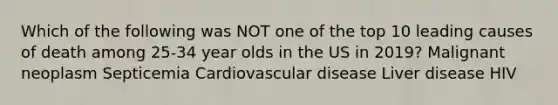 Which of the following was NOT one of the top 10 leading causes of death among 25-34 year olds in the US in 2019? Malignant neoplasm Septicemia Cardiovascular disease Liver disease HIV