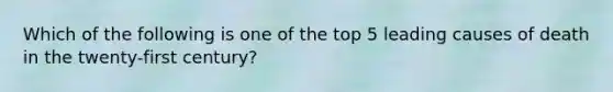 Which of the following is one of the top 5 leading causes of death in the twenty-first century?