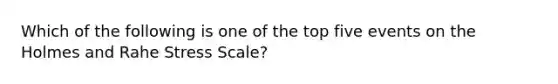 Which of the following is one of the top five events on the Holmes and Rahe Stress Scale?