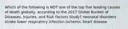 Which of the following is NOT one of the top five leading causes of death globally, according to the 2017 Global Burden of Diseases, Injuries, and Risk Factors Study? neonatal disorders stroke lower respiratory infection ischemic heart disease