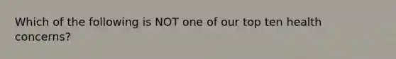 Which of the following is NOT one of our top ten health concerns?