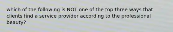 which of the following is NOT one of the top three ways that clients find a service provider according to the professional beauty?