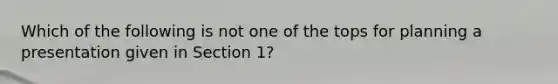 Which of the following is not one of the tops for planning a presentation given in Section 1?