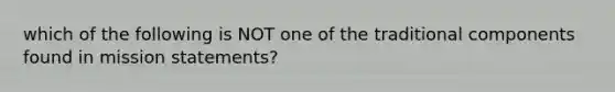 which of the following is NOT one of the traditional components found in mission statements?