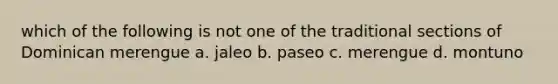 which of the following is not one of the traditional sections of Dominican merengue a. jaleo b. paseo c. merengue d. montuno
