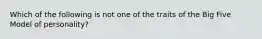 Which of the following is not one of the traits of the Big Five Model of personality?