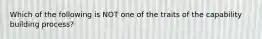 Which of the following is NOT one of the traits of the capability building process?