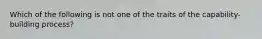 Which of the following is not one of the traits of the capability-building process?