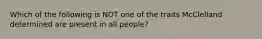 Which of the following is NOT one of the traits McClelland determined are present in all people?