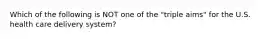 Which of the following is NOT one of the "triple aims" for the U.S. health care delivery system?