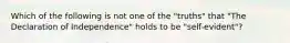 Which of the following is not one of the "truths" that "The Declaration of Independence" holds to be "self-evident"?