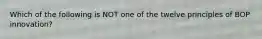 Which of the following is NOT one of the twelve principles of BOP innovation?