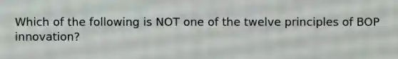 Which of the following is NOT one of the twelve principles of BOP innovation?