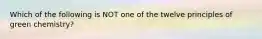 Which of the following is NOT one of the twelve principles of green chemistry?