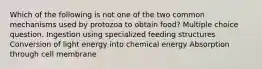 Which of the following is not one of the two common mechanisms used by protozoa to obtain food? Multiple choice question. Ingestion using specialized feeding structures Conversion of light energy into chemical energy Absorption through cell membrane