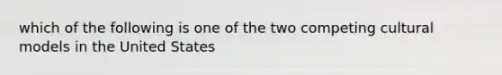 which of the following is one of the two competing cultural models in the United States