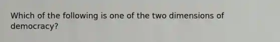 Which of the following is one of the two dimensions of democracy?