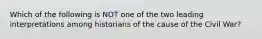 Which of the following is NOT one of the two leading interpretations among historians of the cause of the Civil War?