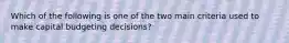 Which of the following is one of the two main criteria used to make capital budgeting decisions?