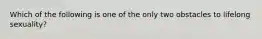 Which of the following is one of the only two obstacles to lifelong sexuality?