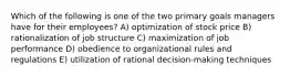 Which of the following is one of the two primary goals managers have for their employees? A) optimization of stock price B) rationalization of job structure C) maximization of job performance D) obedience to organizational rules and regulations E) utilization of rational decision-making techniques