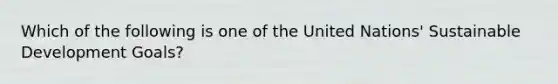 Which of the following is one of the United Nations' Sustainable Development Goals?