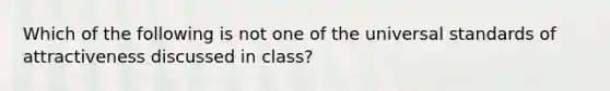 Which of the following is not one of the universal standards of attractiveness discussed in class?