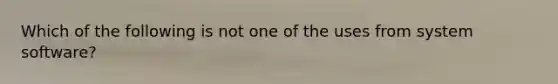 Which of the following is not one of the uses from system software?