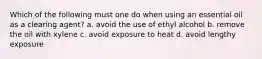 Which of the following must one do when using an essential oil as a clearing agent? a. avoid the use of ethyl alcohol b. remove the oil with xylene c. avoid exposure to heat d. avoid lengthy exposure