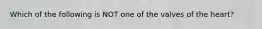 Which of the following is NOT one of the valves of the heart?