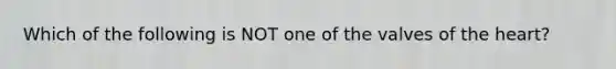 Which of the following is NOT one of the valves of the heart?