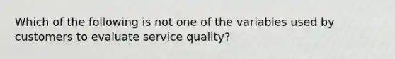 Which of the following is not one of the variables used by customers to evaluate service quality?