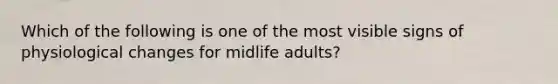 Which of the following is one of the most visible signs of physiological changes for midlife adults?