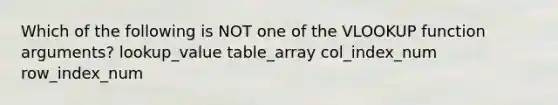 Which of the following is NOT one of the VLOOKUP function arguments? lookup_value table_array col_index_num row_index_num