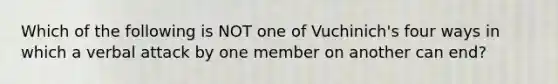 Which of the following is NOT one of Vuchinich's four ways in which a verbal attack by one member on another can end?