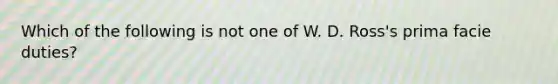 Which of the following is not one of W. D. Ross's prima facie duties?