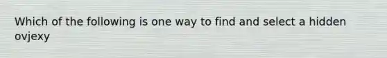 Which of the following is one way to find and select a hidden ovjexy