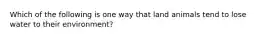 Which of the following is one way that land animals tend to lose water to their environment?