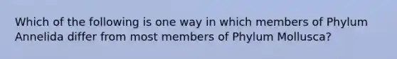 Which of the following is one way in which members of Phylum Annelida differ from most members of Phylum Mollusca?